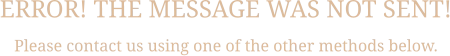 ERROR! THE MESSAGE WAS NOT SENT! Please contact us using one of the other methods below.